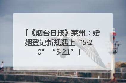 《烟台日报》莱州：婚姻登记新规遇上“5·20”“5·21”