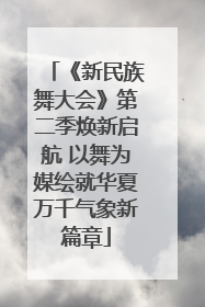 《新民族舞大会》第二季焕新启航 以舞为媒绘就华夏万千气象新篇章