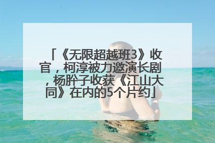 《无限超越班3》收官，柯淳被力邀演长剧，杨肸子收获《江山大同》在内的5个片约