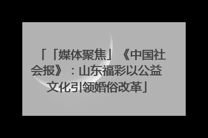 「媒体聚焦」《中国社会报》：山东福彩以公益文化引领婚俗改革