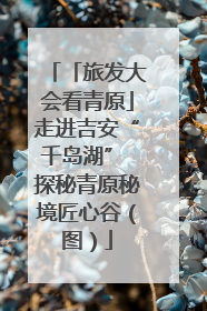 「旅发大会看青原」走进吉安“千岛湖” 探秘青原秘境匠心谷（图）