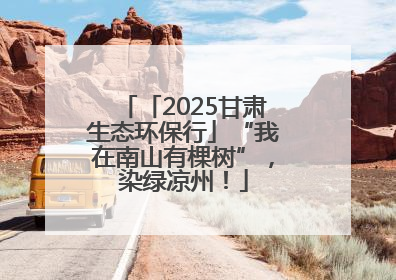 「2025甘肃生态环保行」“我在南山有棵树”，染绿凉州！