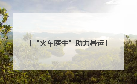 “火车医生”助力暑运