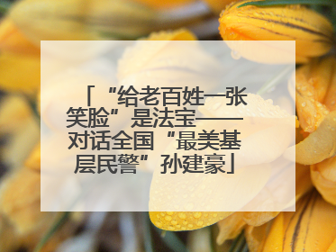 “给老百姓一张笑脸”是法宝——对话全国“最美基层民警”孙建豪