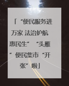 “便民服务进万家 法治护航惠民生”“头雁”便民集市“开张”啦