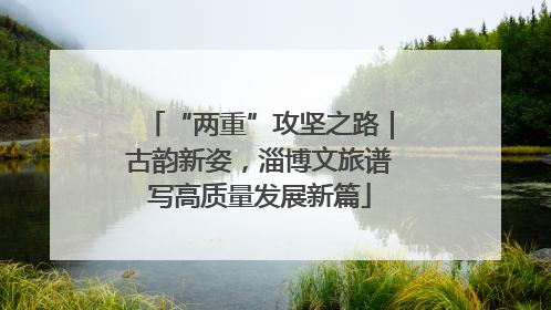 “两重”攻坚之路｜古韵新姿，淄博文旅谱写高质量发展新篇