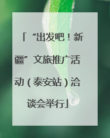“出发吧！新疆”文旅推广活动（泰安站）洽谈会举行
