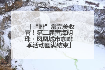 “啡”常完美收官！第二届黄海明珠・凤凰城市咖啡季活动圆满结束
