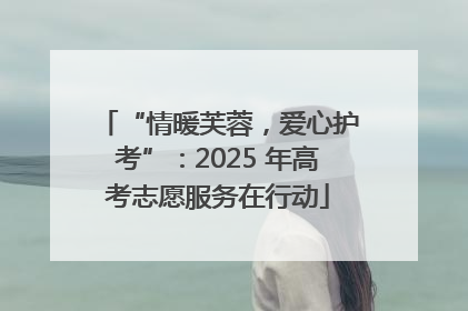 “情暖芙蓉，爱心护考”：2025 年高考志愿服务在行动