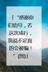 “感谢你们劝导，若这次成行，我说不定真的会被骗！”(图)