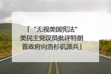 “无视美国宪法” 美民主党议员批评特朗普政府向洛杉矶派兵