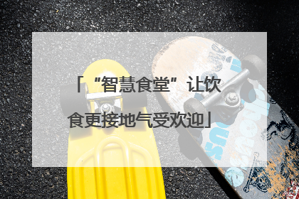 “智慧食堂”让饮食更接地气受欢迎