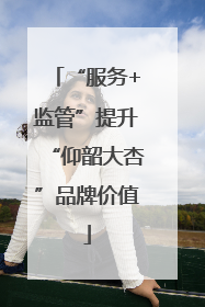 “服务+监管”提升“仰韶大杏”品牌价值