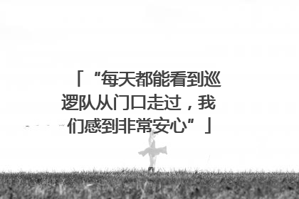 “每天都能看到巡逻队从门口走过，我们感到非常安心”