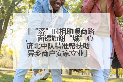 “济”时相助暖商路，一面锦旗谢“城”心 济北中队精准帮扶助异乡商户安家立业