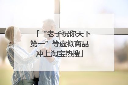 “老子祝你天下第一”等虚拟商品冲上淘宝热搜