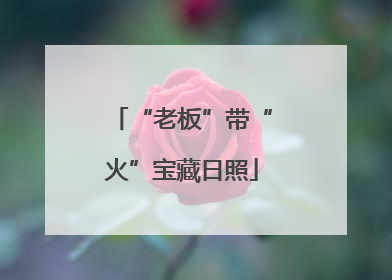 “老板”带“火”宝藏日照