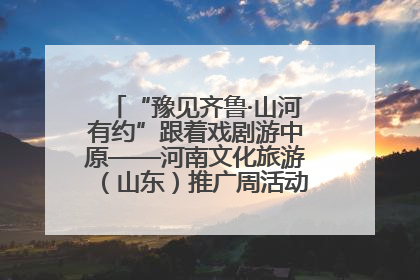“豫见齐鲁·山河有约”跟着戏剧游中原——河南文化旅游（山东）推广周活动菏泽站活动举行
