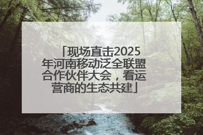 现场直击2025年河南移动泛全联盟合作伙伴大会，看运营商的生态共建