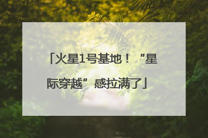 火星1号基地！“星际穿越”感拉满了