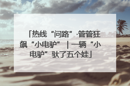 热线“问路”·管管狂飙“小电驴”｜一辆“小电驴”驮了五个娃