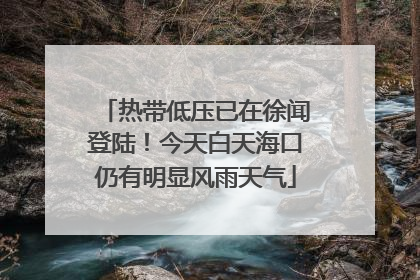 热带低压已在徐闻登陆！今天白天海口仍有明显风雨天气