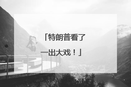 特朗普看了一出大戏！