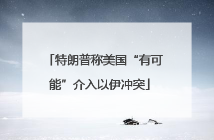 特朗普称美国“有可能”介入以伊冲突