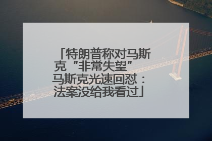 特朗普称对马斯克“非常失望” 马斯克光速回怼：法案没给我看过