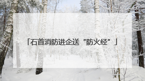 石首消防进企送“防火经”