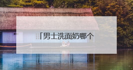 男士洗面奶哪个牌子最好？十大男士顶级洗面奶推荐，清洁能力好