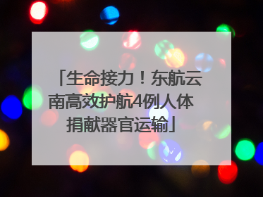 生命接力！东航云南高效护航4例人体捐献器官运输