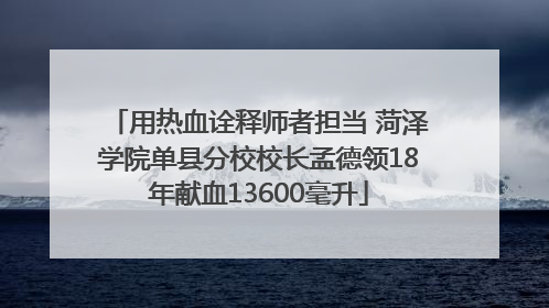 用热血诠释师者担当 菏泽学院单县分校校长孟德领18年献血13600毫升