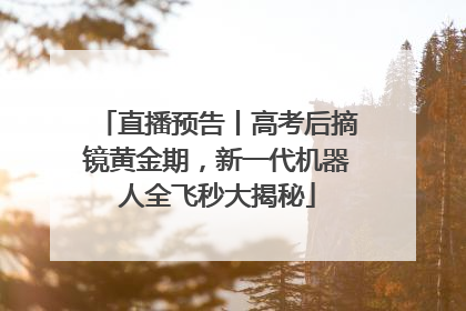 直播预告丨高考后摘镜黄金期，新一代机器人全飞秒大揭秘
