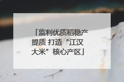 监利优质稻稳产提质 打造“江汉大米”核心产区