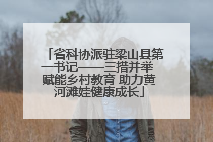 省科协派驻梁山县第一书记——三措并举 赋能乡村教育 助力黄河滩娃健康成长