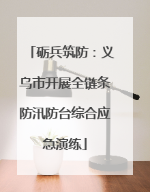 砺兵筑防：义乌市开展全链条防汛防台综合应急演练