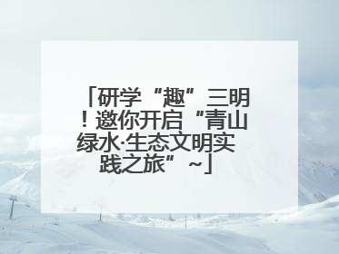 研学“趣”三明！邀你开启“青山绿水·生态文明实践之旅”~