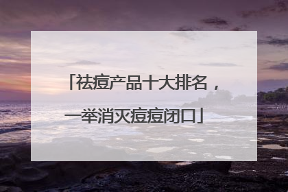 祛痘产品十大排名，一举消灭痘痘闭口