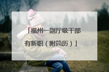 福州一副厅级干部有新职（附简历）
