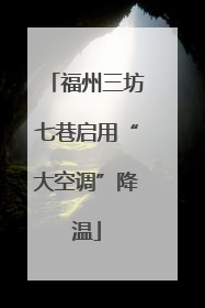 福州三坊七巷启用“大空调”降温