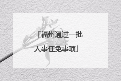 福州通过一批人事任免事项