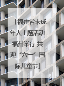 福建省未成年人主题活动福州举行 共迎“六一”国际儿童节