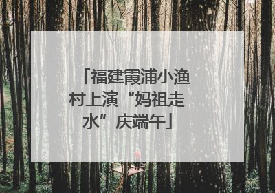 福建霞浦小渔村上演“妈祖走水”庆端午