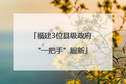 福建3位县级政府“一把手”履新