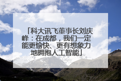 科大讯飞董事长刘庆峰：在成都，我们一定能更愉快、更有想象力地拥抱人工智能