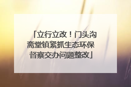 立行立改！门头沟斋堂镇紧抓生态环保督察交办问题整改