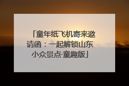 童年纸飞机寄来邀请函：一起解锁山东小众景点·童趣版