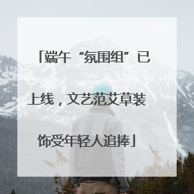 端午“氛围组”已上线，文艺范艾草装饰受年轻人追捧