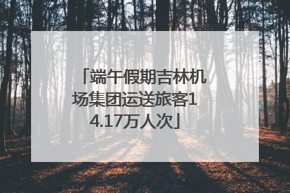 端午假期吉林机场集团运送旅客14.17万人次